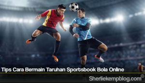 Tips Cara Bermain Taruhan Sportsbook Bola Online